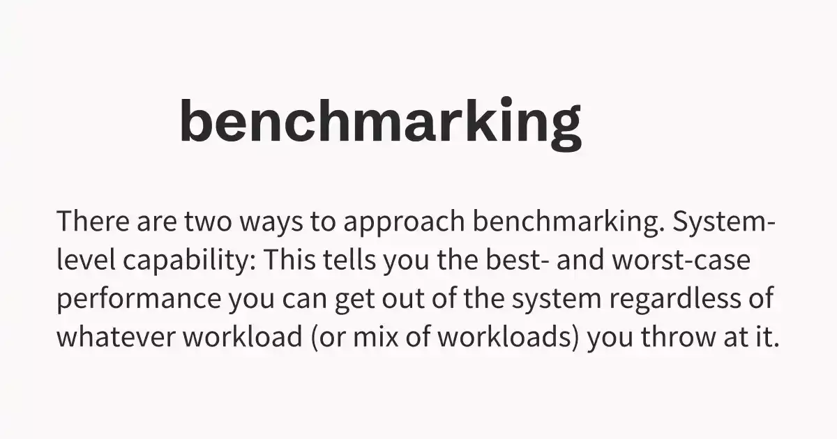 There are two ways to approach benchmarking. System-level capability: This tells you the best- and worst-case performance you can get out of the system regardless of whatever workload (or mix of workloads) you throw at it.