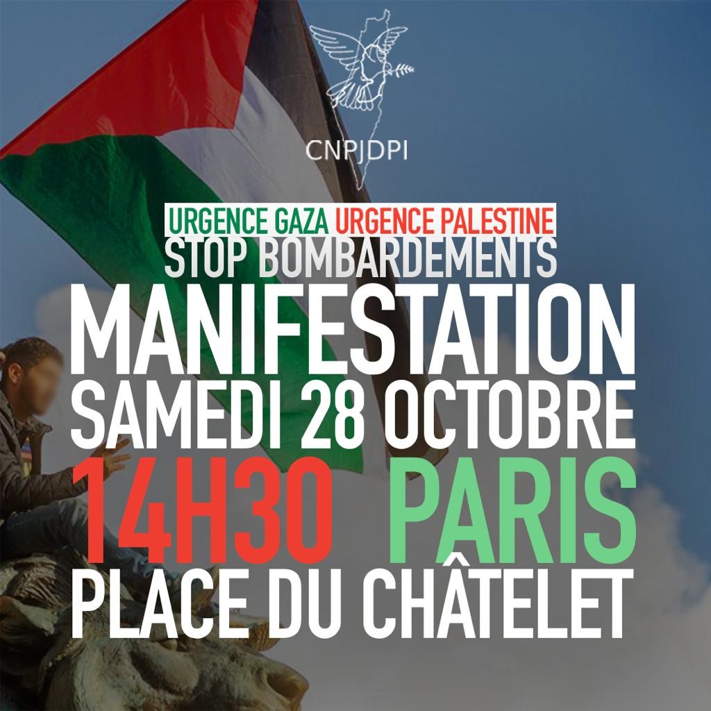 Pour une manifestation samedi 14h30 Châtelet Paris

URGENCE GAZA ! URGENCE PALESTINE ! HALTE AUX BOMBARDEMENTS

Israël commet des crimes de guerre d’une violence insupportable, le gouvernement français doit intervenir pour faire cesser ces massacres.

Nous exigeons un cessez-le-feu immédiat et la fin du blocus.

Halte au massacre, Halte au siège !

Stop à l’occupation et à la colonisation.

Protection du peuple palestinien
