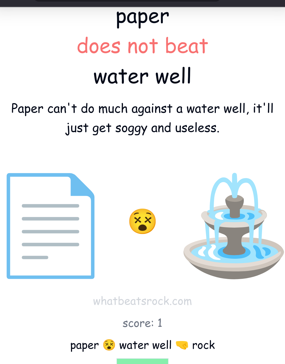 paper

does not beat

water well

Paper can't do much against a water well, it'll just get soggy and useless.