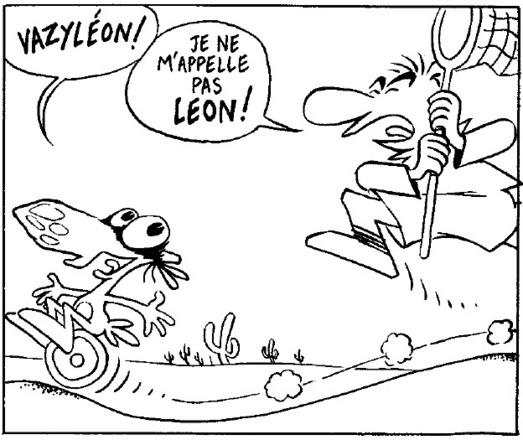 Le concombre roule dans un paysage désertique sur une sorte de monocycle (?), et il est poursuivi par un type à pied qui brandit une épuisette (ou un filet à papillons).
- VAZYLÉON !
- Je ne m'appelle pas LÉON !