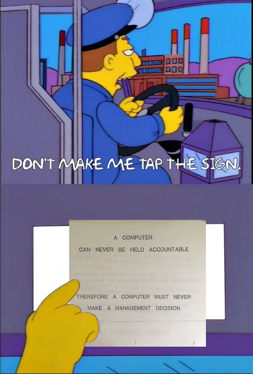 Don't make me tap the sign. "A computer can never be held accountable. Therefore a computer must never make a management decision."