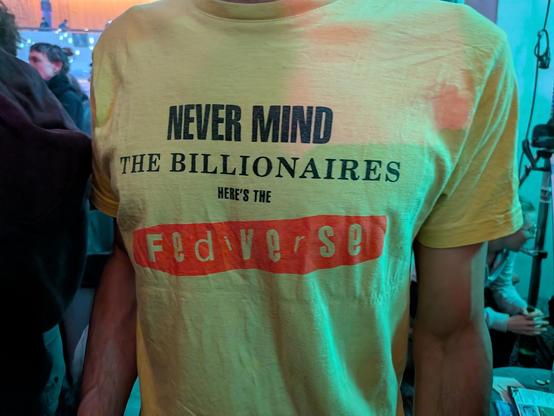 A yellow t-shirt with a parody of the Sex Pistols' Never Mind the Bollocks album cover. It reads

NEVER MIND
THE BILLIONAIRES
HERE'S THE
FEDIVERSE