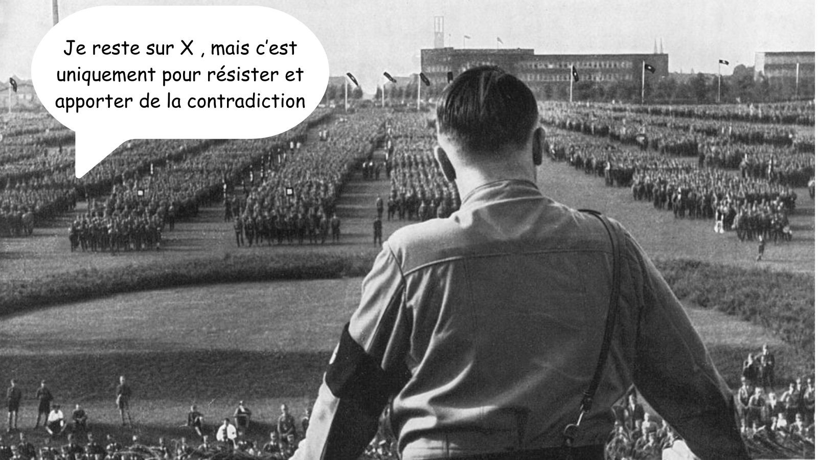 Photo de hitler qui regarde une foule de soldat nazis.
Une bulle de parole part d'un soldat perdu dans la foule :
"Je reste sur X , mais c’est uniquement pour résister et apporter de la contradiction"