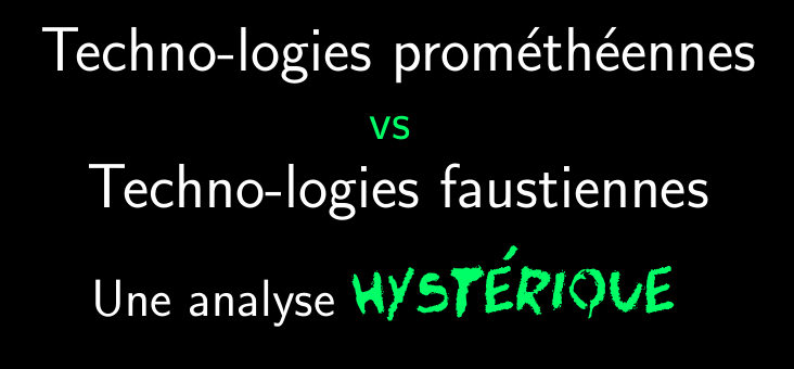 Titre de ma conf aux JDLL :

Techno-logies prométhéennes
vs
Techno-logies faustiennes
Une analyse HYSTÉRIQUE

(HYSTÉRIQUE en fonte Teen Spirit)
